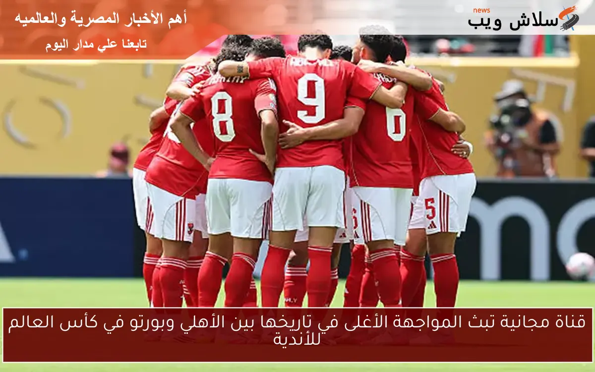 قناة مجانية تبث المواجهة الأغلى في تاريخها بين الأهلي وبورتو في كأس العالم للأندية