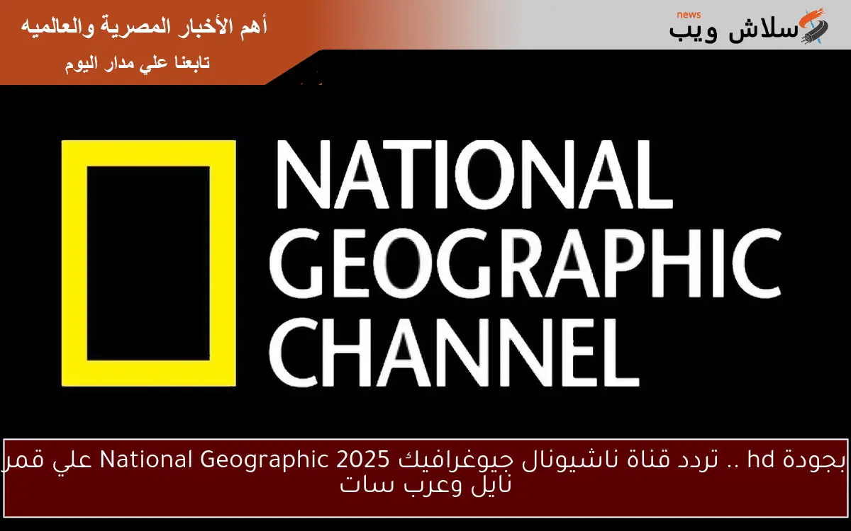 بجودة hd .. تردد قناة ناشيونال جيوغرافيك 2025 National Geographic علي قمر نايل وعرب سات 2 بجودة hd .. تردد قناة ناشيونال جيوغرافيك 2025 National Geographic علي قمر نايل وعرب سات