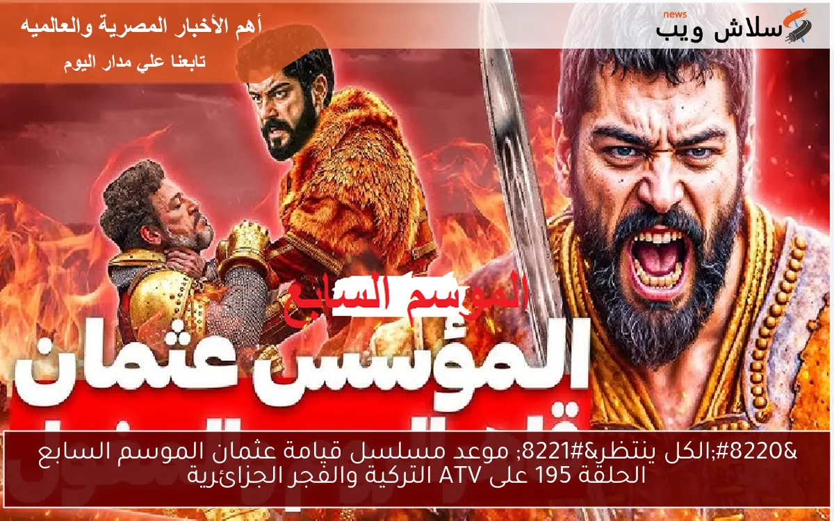 “الكل ينتظر” موعد مسلسل قيامة عثمان الموسم السابع الحلقة 195 على ATV التركية والفجر الجزائرية