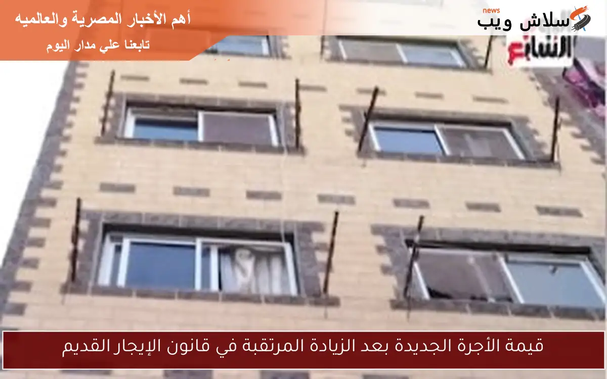 قيمة الأجرة الجديدة بعد الزيادة المرتقبة في قانون الإيجار القديم