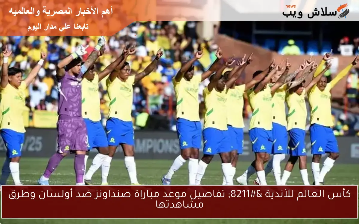 كأس العالم للأندية - تفاصيل موعد مباراة صنداونز ضد أولسان وطرق مشاهدتها 2 كأس العالم للأندية – تفاصيل موعد مباراة صنداونز ضد أولسان وطرق مشاهدتها