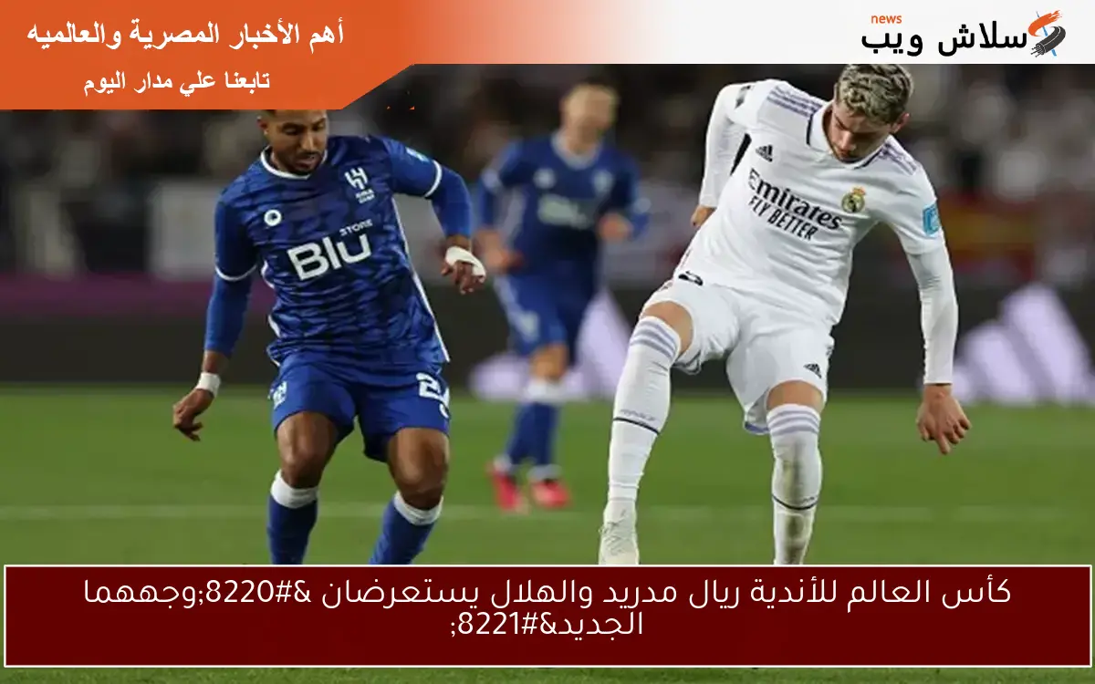 كأس العالم للأندية ريال مدريد والهلال يستعرضان "وجههما الجديد" 2 كأس العالم للأندية ريال مدريد والهلال يستعرضان “وجههما الجديد”