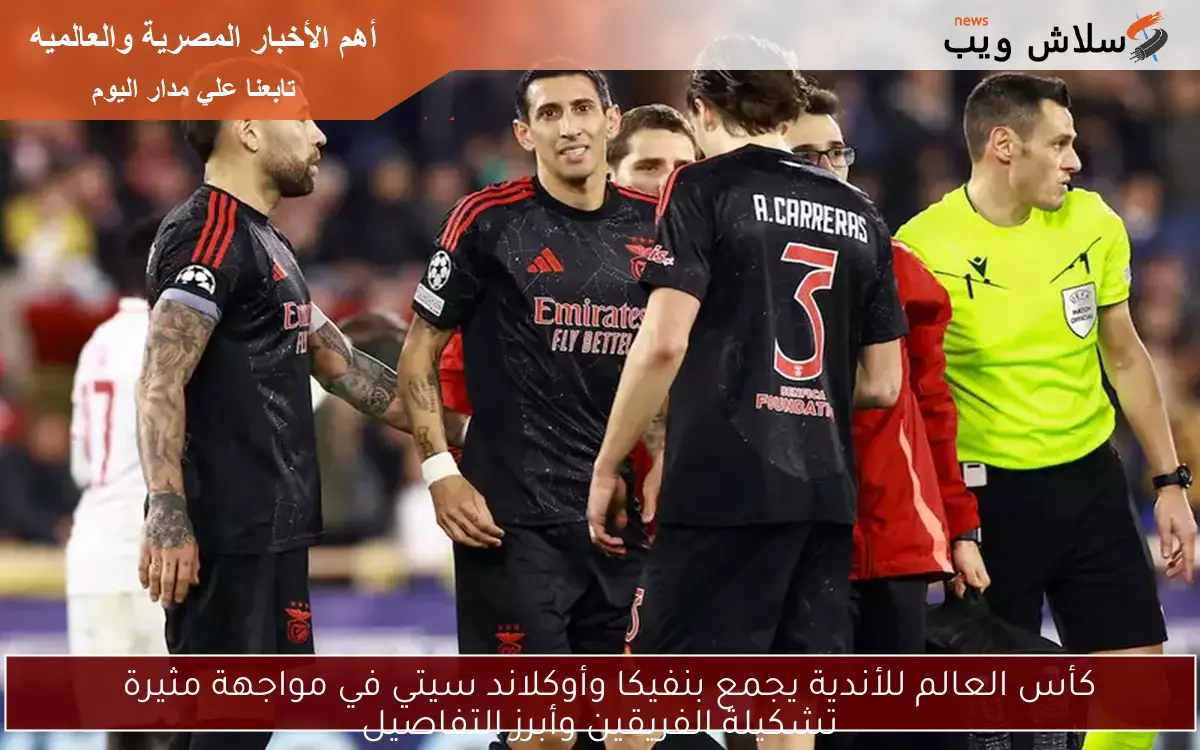 كأس العالم للأندية يجمع بنفيكا وأوكلاند سيتي في مواجهة مثيرة
تشكيلة الفريقين وأبرز التفاصيل