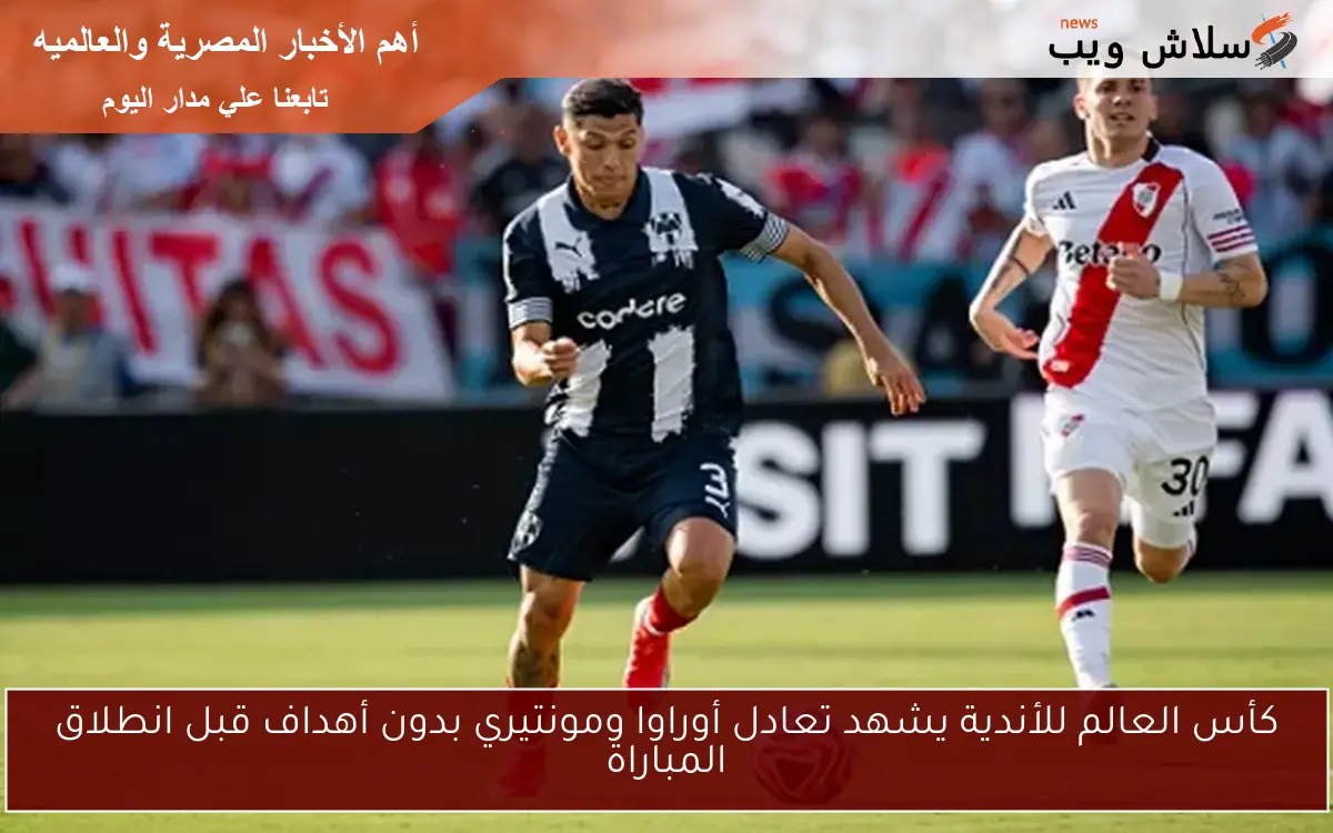 كأس العالم للأندية يشهد تعادل أوراوا ومونتيري بدون أهداف قبل انطلاق المباراة