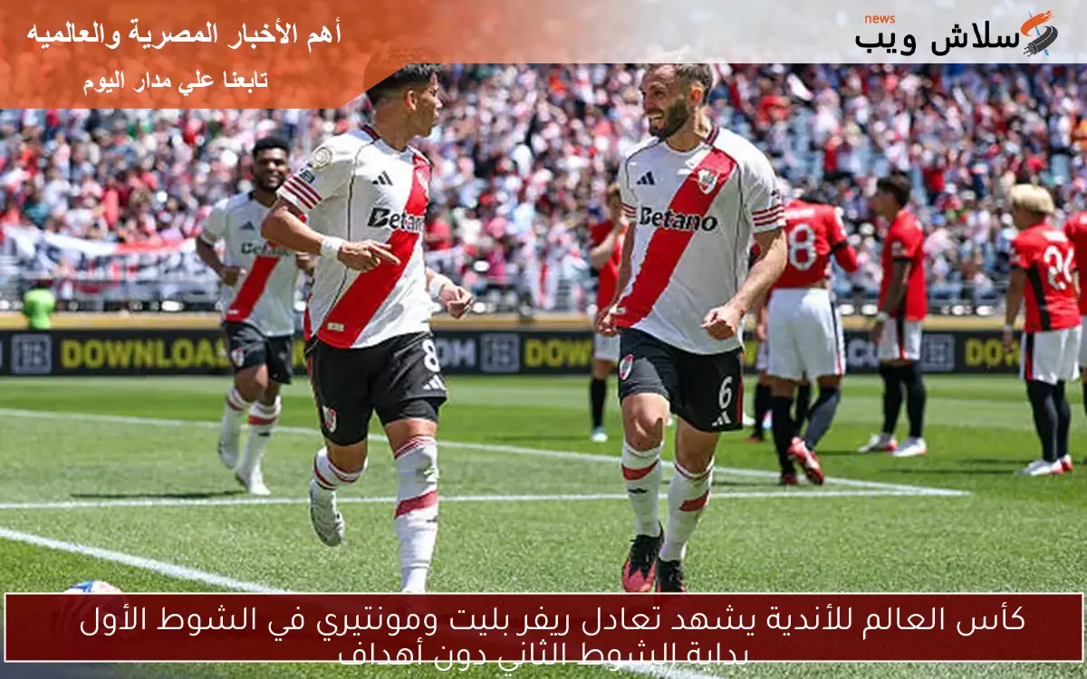كأس العالم للأندية يشهد تعادل ريفر بليت ومونتيري في الشوط الأول
بداية الشوط الثاني دون أهداف