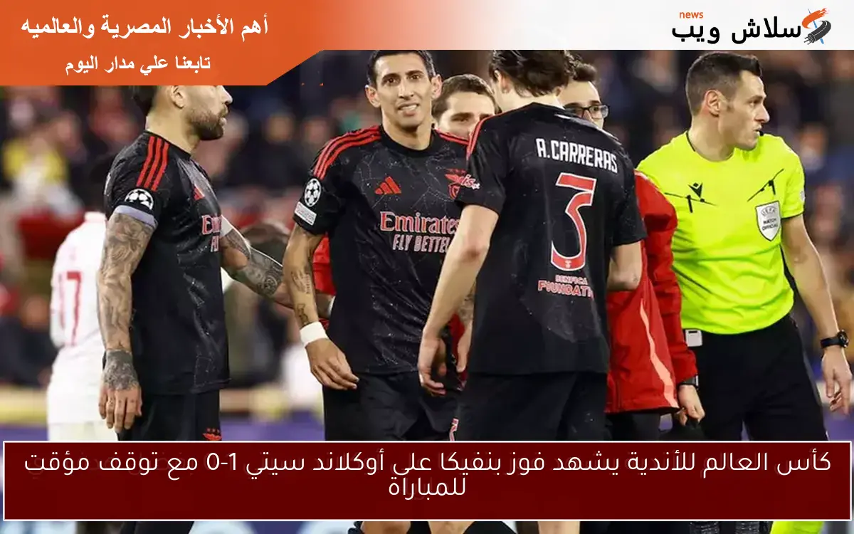 كأس العالم للأندية يشهد فوز بنفيكا على أوكلاند سيتي 1-0 مع توقف مؤقت للمباراة