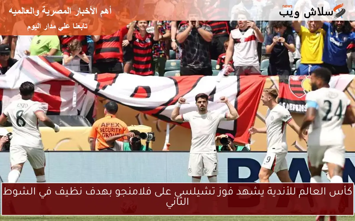 كأس العالم للأندية يشهد فوز تشيلسي على فلامنجو بهدف نظيف في الشوط الثاني