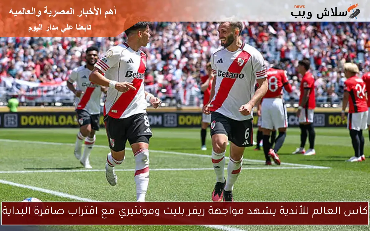 كأس العالم للأندية يشهد مواجهة ريفر بليت ومونتيري مع اقتراب صافرة البداية