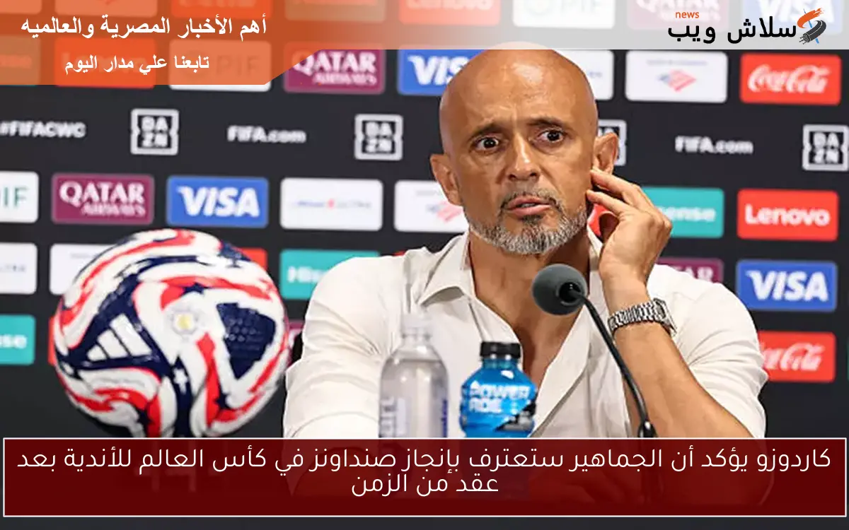 كاردوزو يؤكد أن الجماهير ستعترف بإنجاز صنداونز في كأس العالم للأندية بعد عقد من الزمن