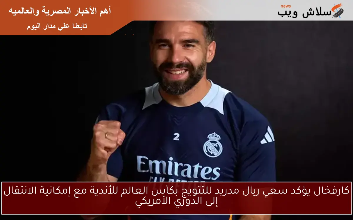 كارفخال يؤكد سعي ريال مدريد للتتويج بكأس العالم للأندية مع إمكانية الانتقال إلى الدوري الأمريكي 2 كارفخال يؤكد سعي ريال مدريد للتتويج بكأس العالم للأندية مع إمكانية الانتقال إلى الدوري الأمريكي