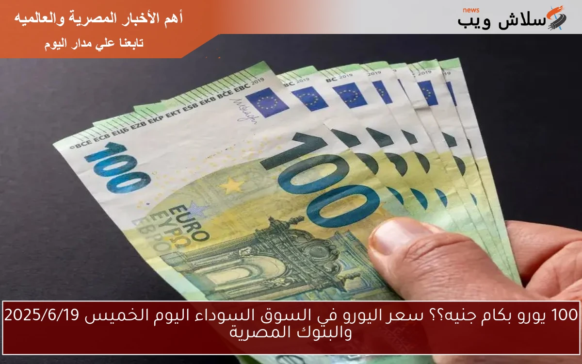100 يورو بكام جنيه؟؟ سعر اليورو في السوق السوداء اليوم الخميس 2025/6/19 والبنوك المصرية 2 100 يورو بكام جنيه؟؟ سعر اليورو في السوق السوداء اليوم الخميس 2025/6/19 والبنوك المصرية