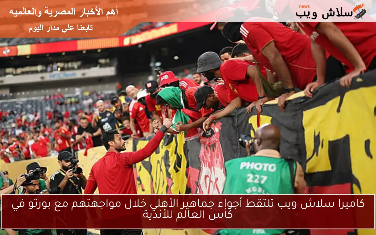 كاميرا سلاش ويب تلتقط أجواء جماهير الأهلي خلال مواجهتهم مع بورتو في كأس العالم للأندية