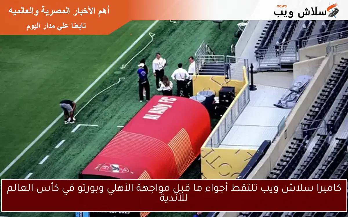 كاميرا سلاش ويب تلتقط أجواء ما قبل مواجهة الأهلي وبورتو في كأس العالم للأندية