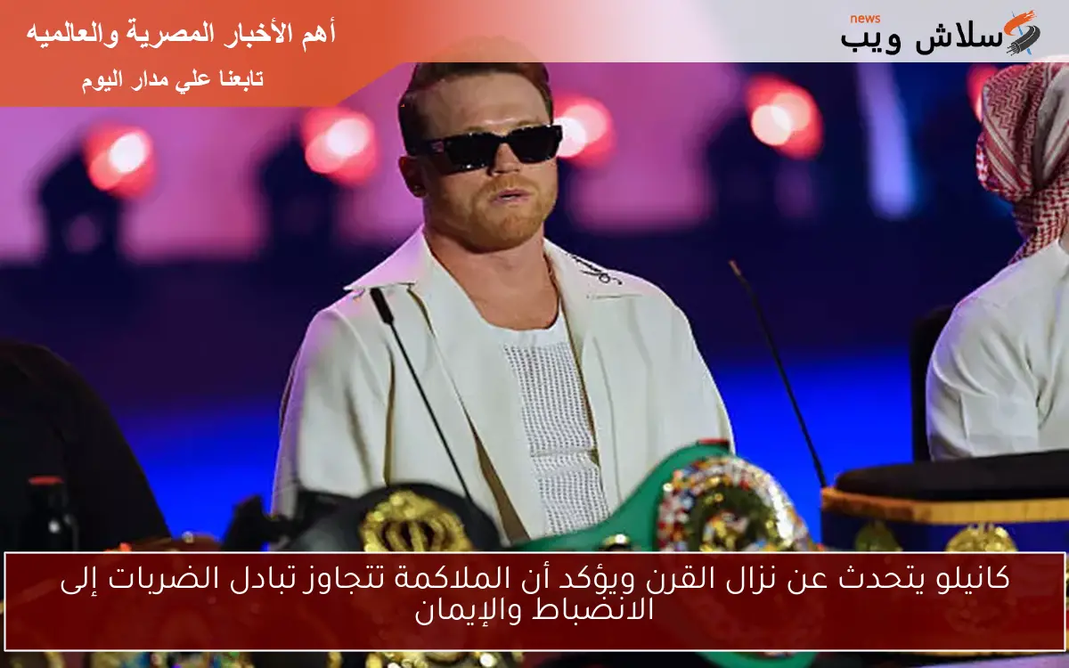 كانيلو يتحدث عن نزال القرن ويؤكد أن الملاكمة تتجاوز تبادل الضربات إلى الانضباط والإيمان