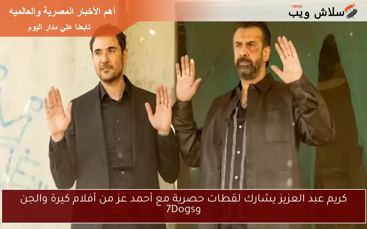 كريم عبد العزيز يشارك لقطات حصرية مع أحمد عز من أفلام كيرة والجن و7Dogs 2 كريم عبد العزيز يشارك لقطات حصرية مع أحمد عز من أفلام كيرة والجن و7Dogs