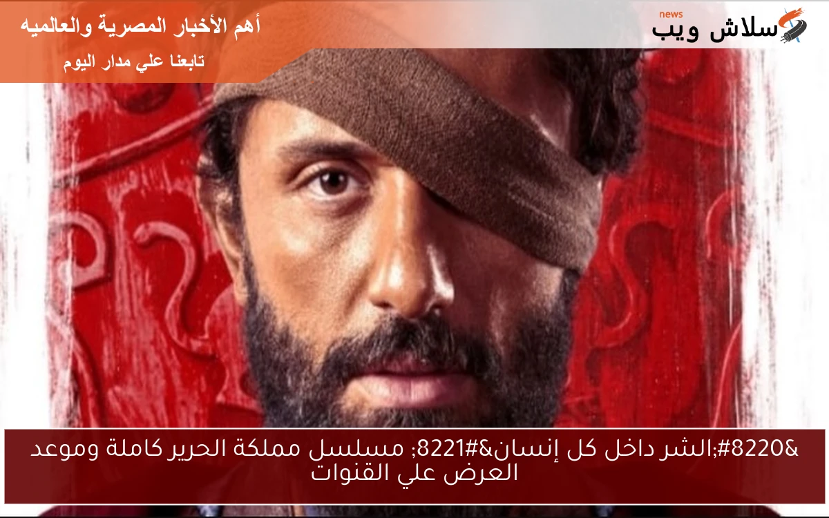 "الشر داخل كل إنسان" مسلسل مملكة الحرير كاملة وموعد العرض علي القنوات 2 “الشر داخل كل إنسان” مسلسل مملكة الحرير كاملة وموعد العرض علي القنوات