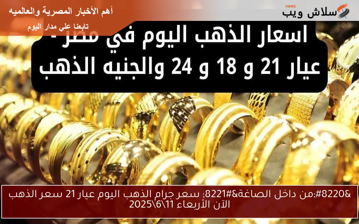 "من داخل الصاغة" سعر جرام الذهب اليوم عيار 21 سعر الذهب الآن الأربعاء 1162025 2 “من داخل الصاغة” سعر جرام الذهب اليوم عيار 21 سعر الذهب الآن الأربعاء 11\6\2025