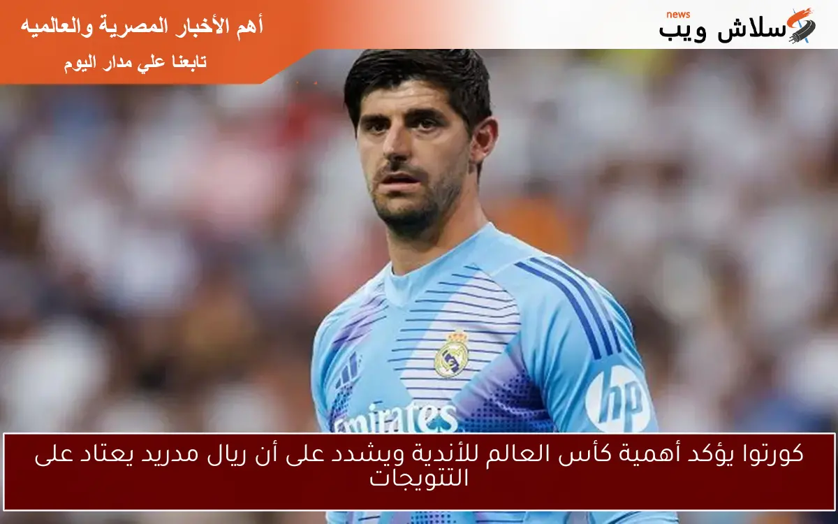 كورتوا يؤكد أهمية كأس العالم للأندية ويشدد على أن ريال مدريد يعتاد على التتويجات 2 كورتوا يؤكد أهمية كأس العالم للأندية ويشدد على أن ريال مدريد يعتاد على التتويجات