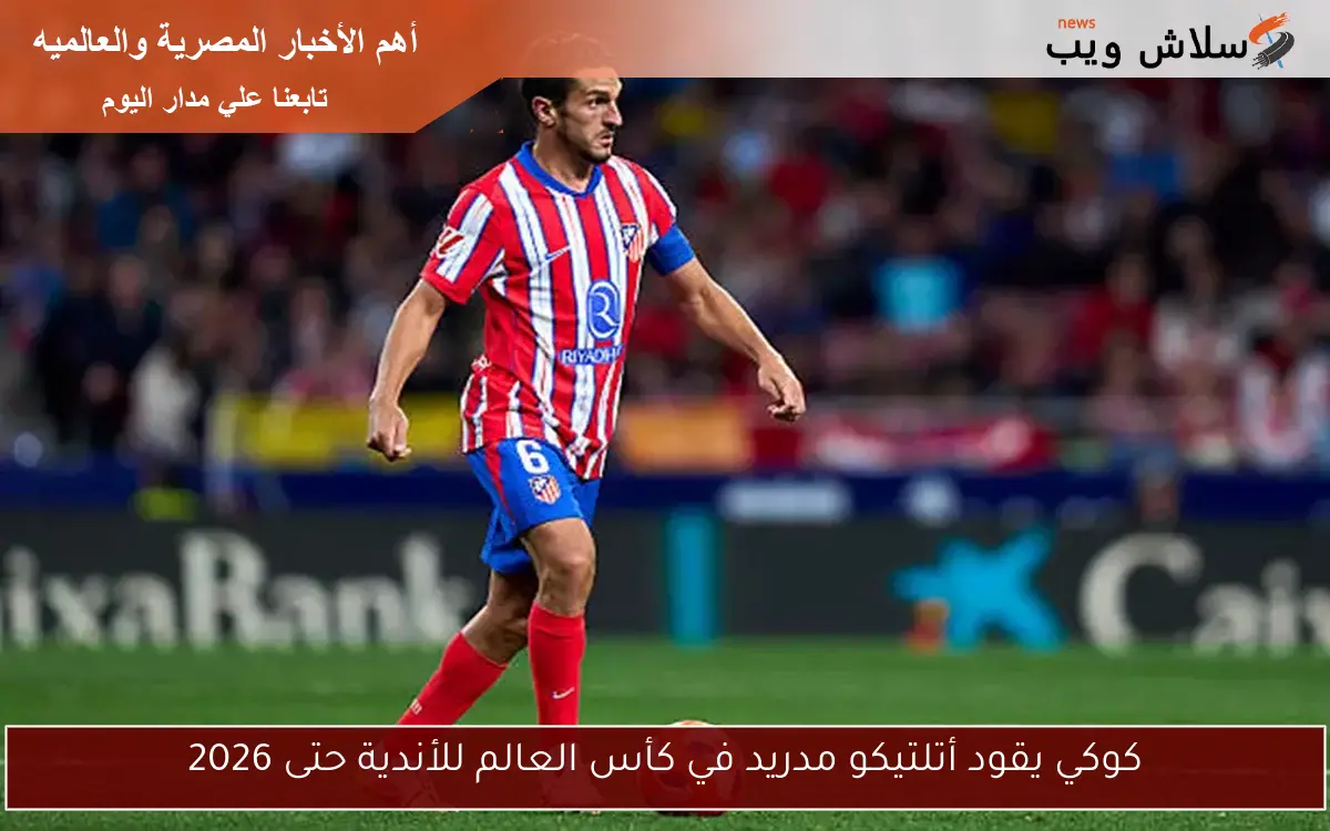 كوكي يقود أتلتيكو مدريد في كأس العالم للأندية حتى 2026 2 كوكي يقود أتلتيكو مدريد في كأس العالم للأندية حتى 2026