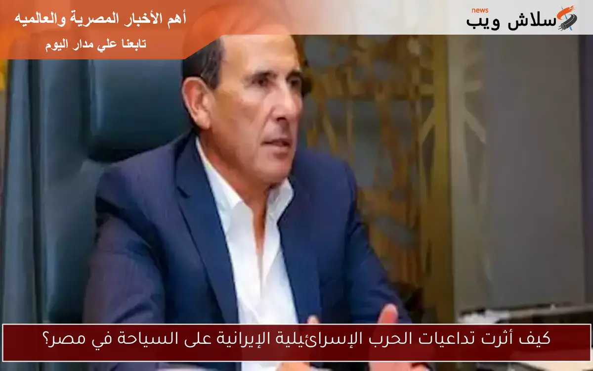 كيف أثرت تداعيات الحرب الإسرائيلية الإيرانية على السياحة في مصر؟
