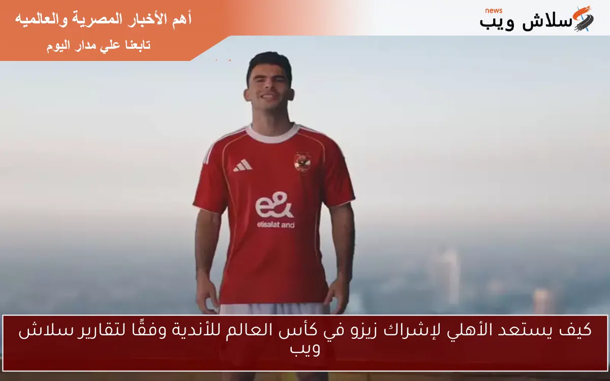 كيف يستعد الأهلي لإشراك زيزو في كأس العالم للأندية وفقًا لتقارير سلاش ويب 2 كيف يستعد الأهلي لإشراك زيزو في كأس العالم للأندية وفقًا لتقارير سلاش ويب