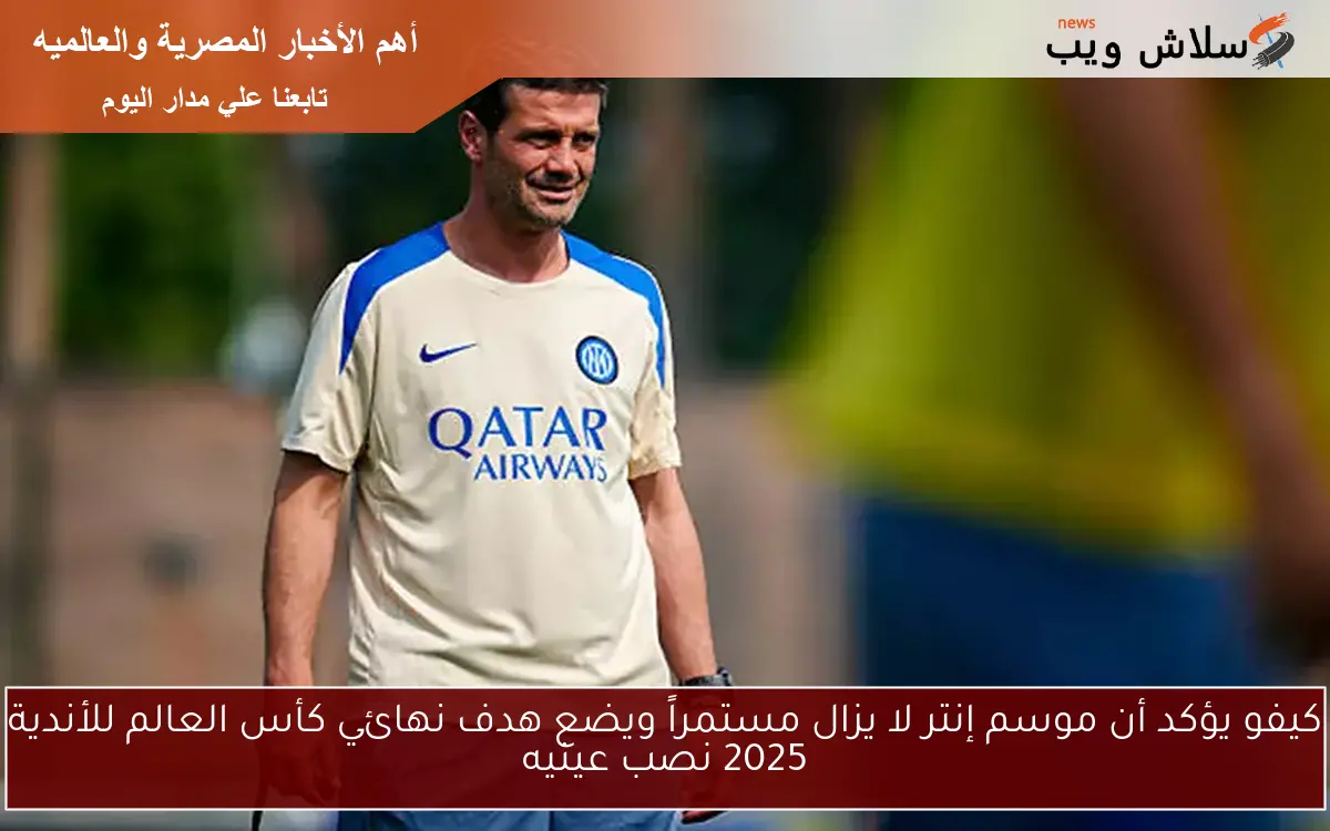 كيفو يؤكد أن موسم إنتر لا يزال مستمراً ويضع هدف نهائي كأس العالم للأندية 2025 نصب عينيه 2 كيفو يؤكد أن موسم إنتر لا يزال مستمراً ويضع هدف نهائي كأس العالم للأندية 2025 نصب عينيه