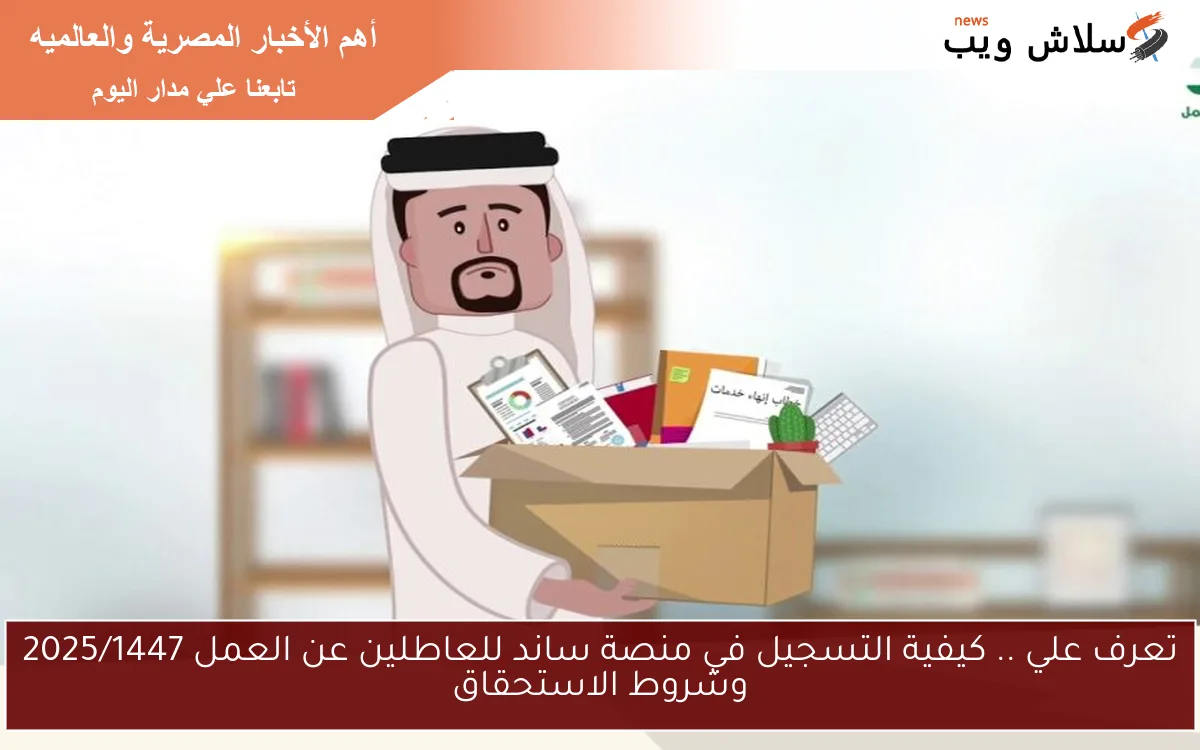 تعرف علي .. كيفية التسجيل في منصة ساند للعاطلين عن العمل 2025/1447 وشروط الاستحقاق 2 تعرف علي .. كيفية التسجيل في منصة ساند للعاطلين عن العمل 2025/1447 وشروط الاستحقاق