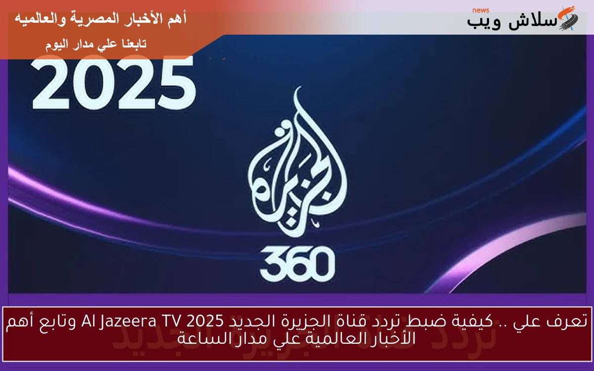 تعرف علي .. كيفية ضبط تردد قناة الجزيرة الجديد 2025 Al Jazeera TV وتابع أهم الأخبار العالمية علي مدار الساعة 2 تعرف علي .. كيفية ضبط تردد قناة الجزيرة الجديد 2025 Al Jazeera TV وتابع أهم الأخبار العالمية علي مدار الساعة