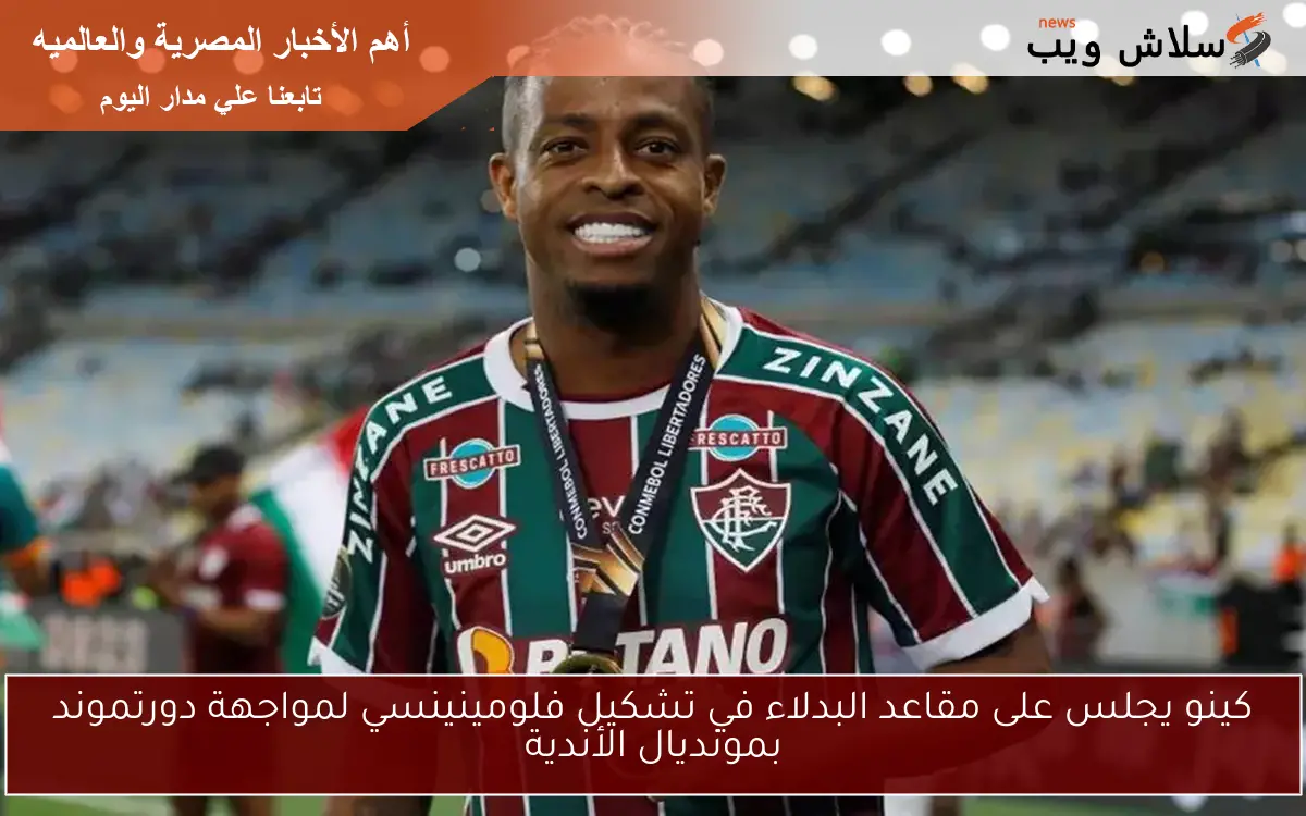 كينو يجلس على مقاعد البدلاء في تشكيل فلومينينسي لمواجهة دورتموند بمونديال الأندية 2 كينو يجلس على مقاعد البدلاء في تشكيل فلومينينسي لمواجهة دورتموند بمونديال الأندية