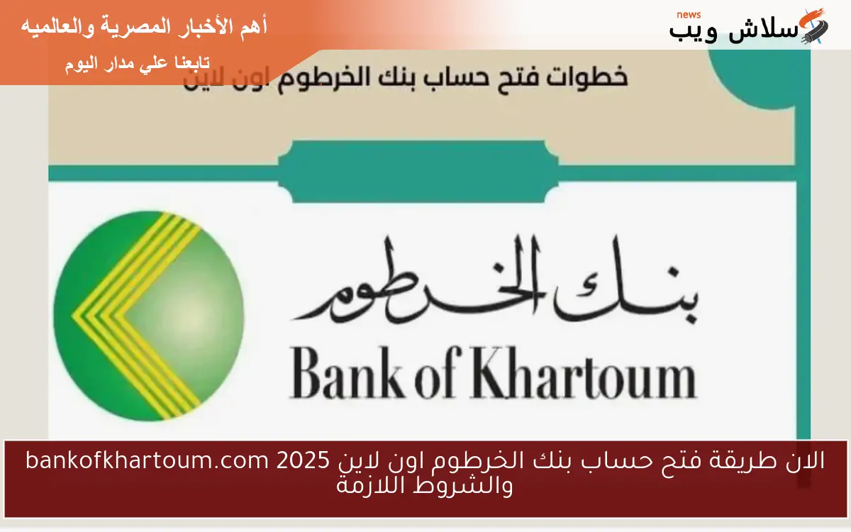 الان طريقة فتح حساب بنك الخرطوم اون لاين 2025 bankofkhartoum.com والشروط اللازمة 2 الان طريقة فتح حساب بنك الخرطوم اون لاين 2025 bankofkhartoum.com والشروط اللازمة