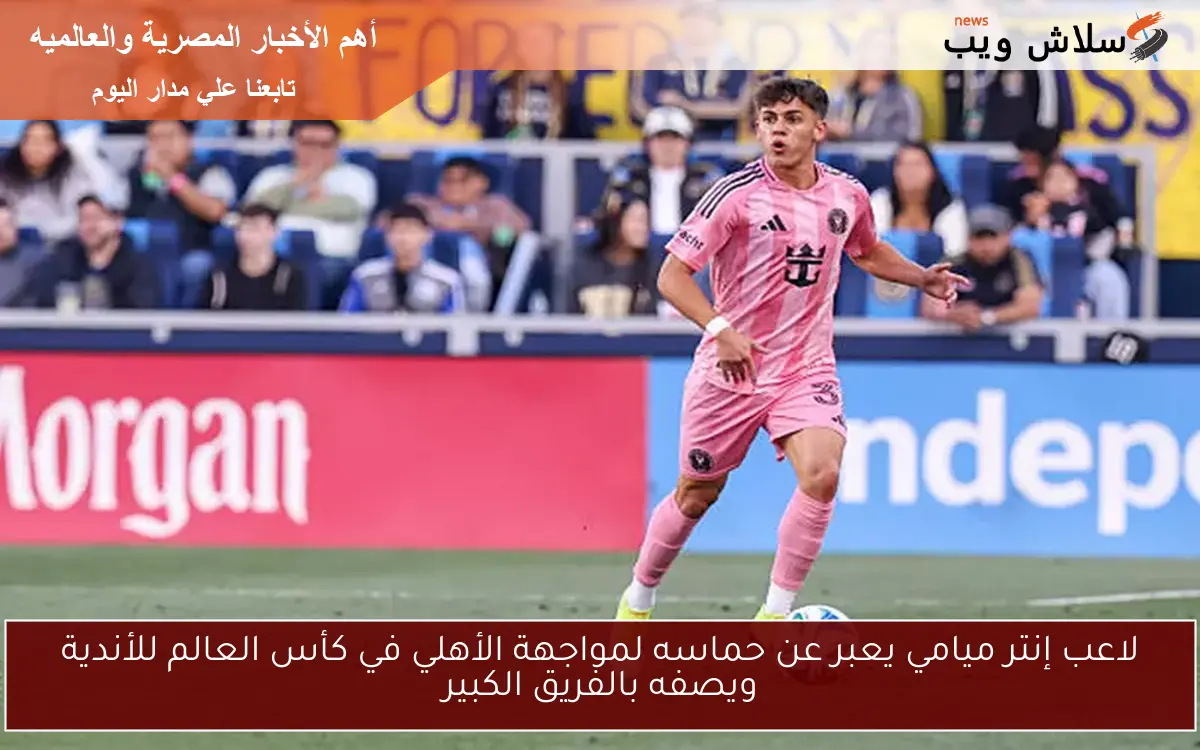 لاعب إنتر ميامي يعبر عن حماسه لمواجهة الأهلي في كأس العالم للأندية ويصفه بالفريق الكبير 2 لاعب إنتر ميامي يعبر عن حماسه لمواجهة الأهلي في كأس العالم للأندية ويصفه بالفريق الكبير