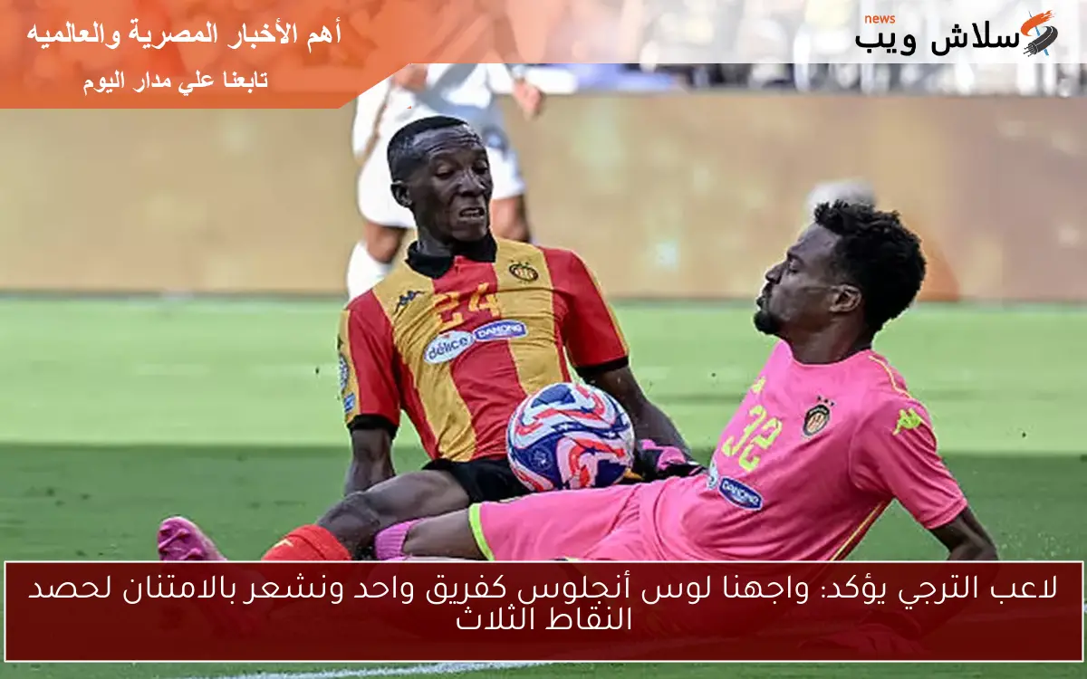 لاعب الترجي يؤكد: واجهنا لوس أنجلوس كفريق واحد ونشعر بالامتنان لحصد النقاط الثلاث