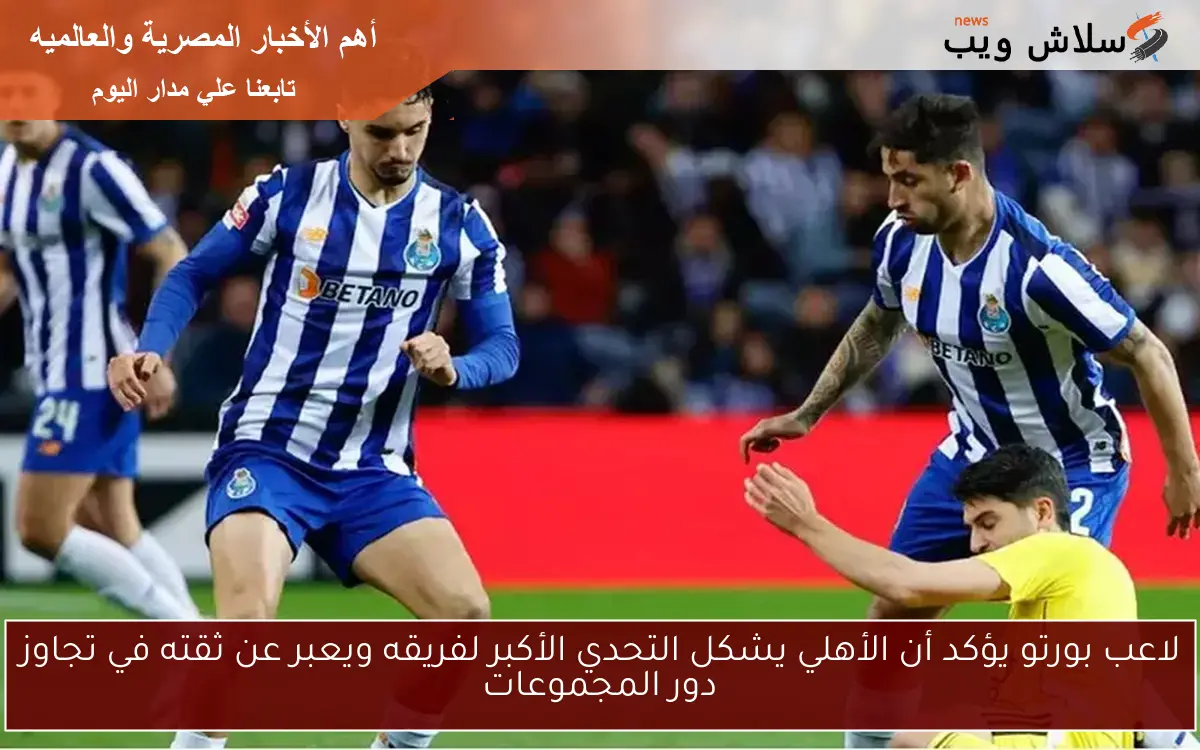 لاعب بورتو يؤكد أن الأهلي يشكل التحدي الأكبر لفريقه ويعبر عن ثقته في تجاوز دور المجموعات 2 لاعب بورتو يؤكد أن الأهلي يشكل التحدي الأكبر لفريقه ويعبر عن ثقته في تجاوز دور المجموعات