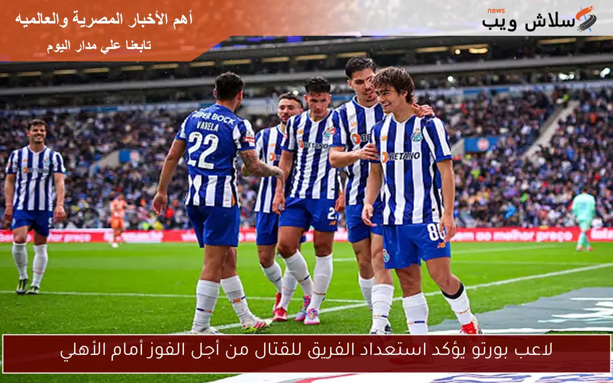 لاعب بورتو يؤكد استعداد الفريق للقتال من أجل الفوز أمام الأهلي