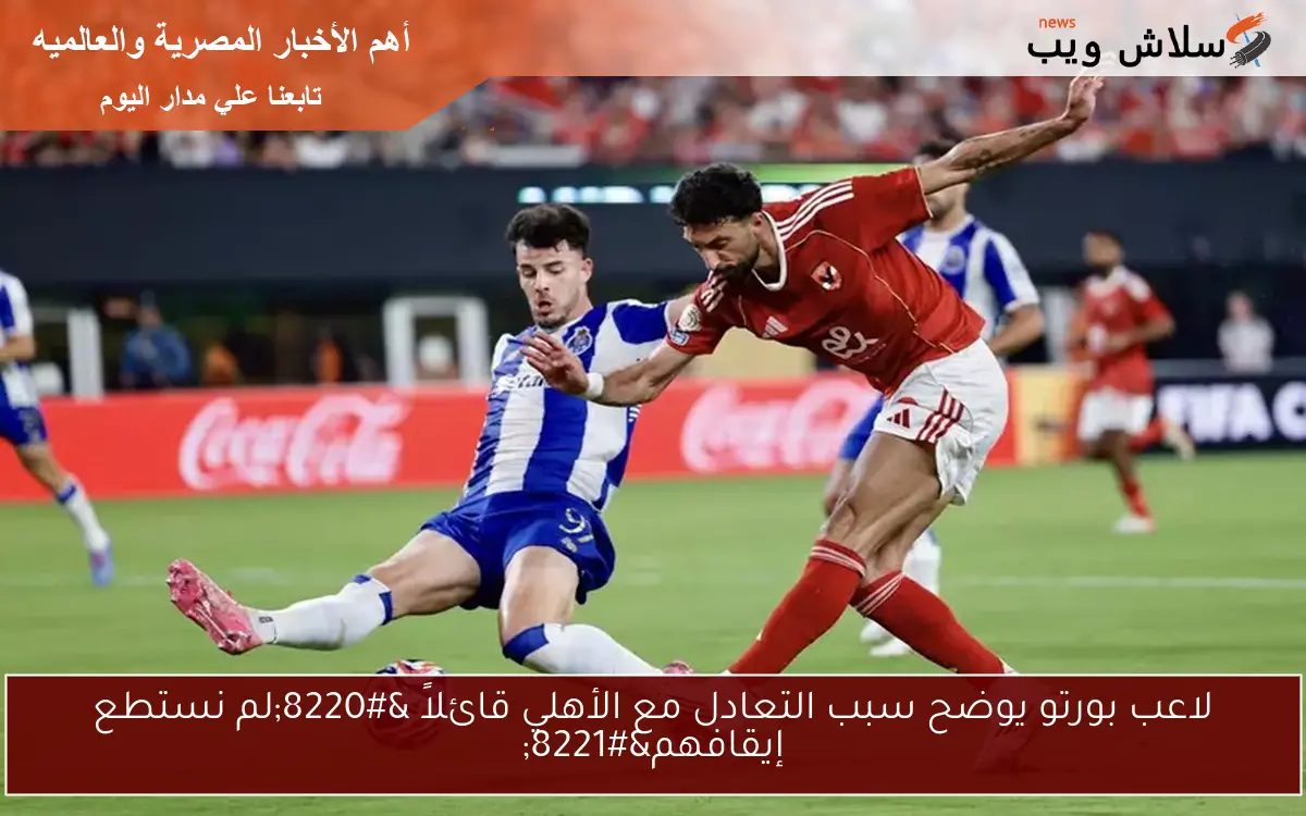لاعب بورتو يوضح سبب التعادل مع الأهلي قائلاً “لم نستطع إيقافهم”