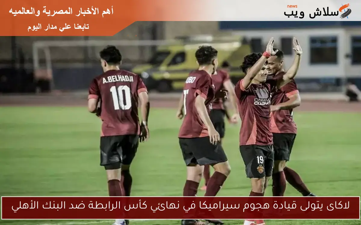 لاكاى يتولى قيادة هجوم سيراميكا في نهائي كأس الرابطة ضد البنك الأهلي 2 لاكاى يتولى قيادة هجوم سيراميكا في نهائي كأس الرابطة ضد البنك الأهلي