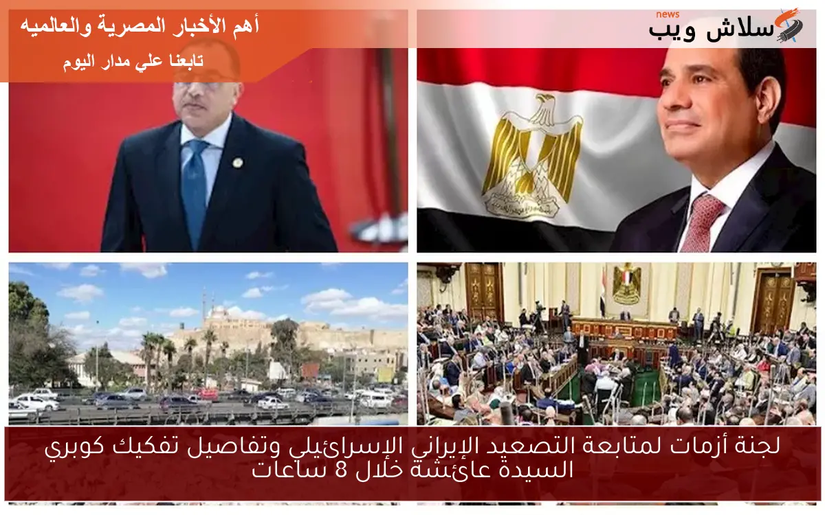 لجنة أزمات لمتابعة التصعيد الإيراني الإسرائيلي وتفاصيل تفكيك كوبري السيدة عائشة خلال 8 ساعات 2 لجنة أزمات لمتابعة التصعيد الإيراني الإسرائيلي وتفاصيل تفكيك كوبري السيدة عائشة خلال 8 ساعات