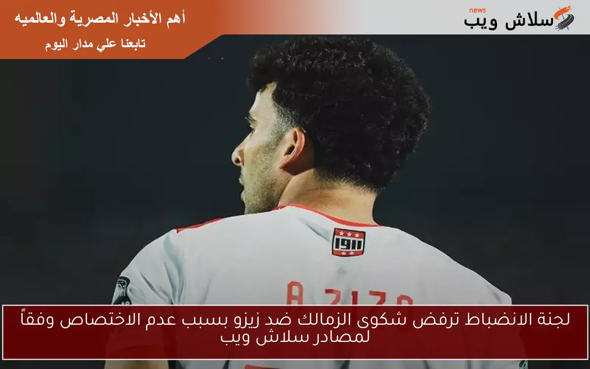 لجنة الانضباط ترفض شكوى الزمالك ضد زيزو بسبب عدم الاختصاص وفقاً لمصادر سلاش ويب 2 لجنة الانضباط ترفض شكوى الزمالك ضد زيزو بسبب عدم الاختصاص وفقاً لمصادر سلاش ويب