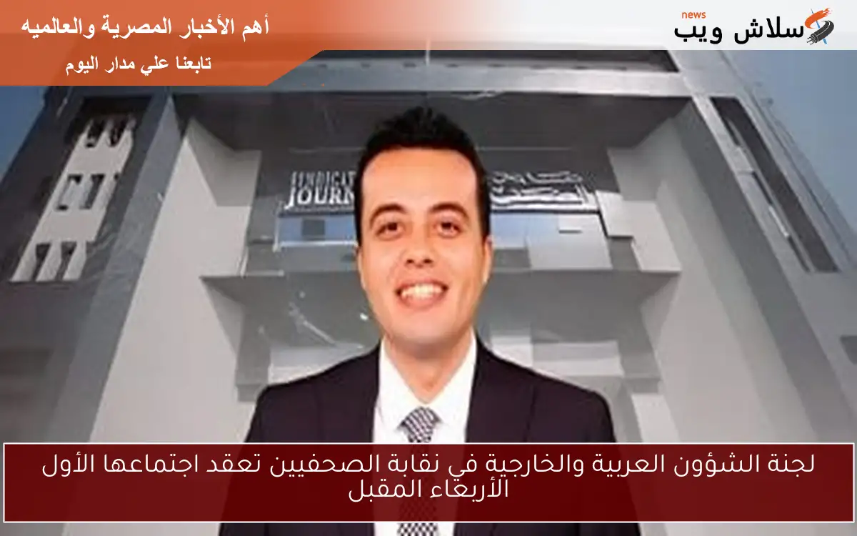 لجنة الشؤون العربية والخارجية في نقابة الصحفيين تعقد اجتماعها الأول الأربعاء المقبل