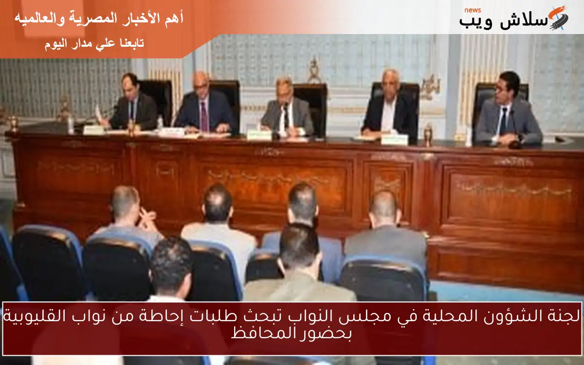 لجنة الشؤون المحلية في مجلس النواب تبحث طلبات إحاطة من نواب القليوبية بحضور المحافظ 2 لجنة الشؤون المحلية في مجلس النواب تبحث طلبات إحاطة من نواب القليوبية بحضور المحافظ