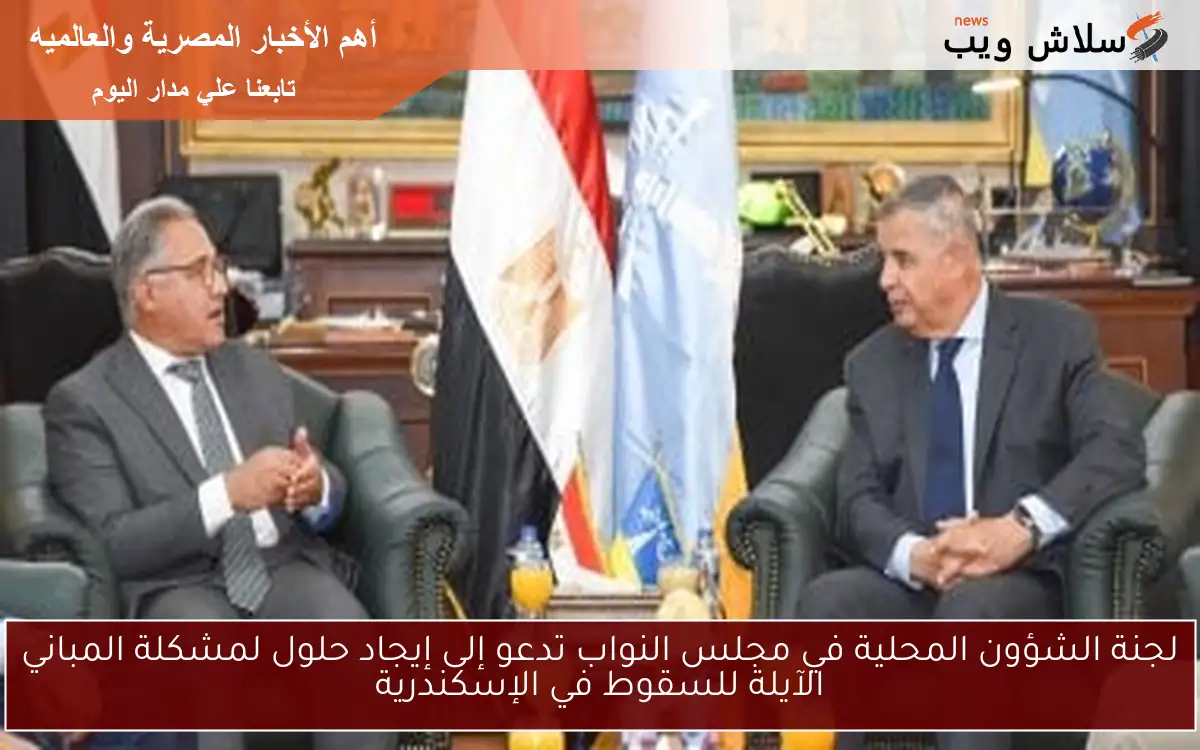 لجنة الشؤون المحلية في مجلس النواب تدعو إلى إيجاد حلول لمشكلة المباني الآيلة للسقوط في الإسكندرية