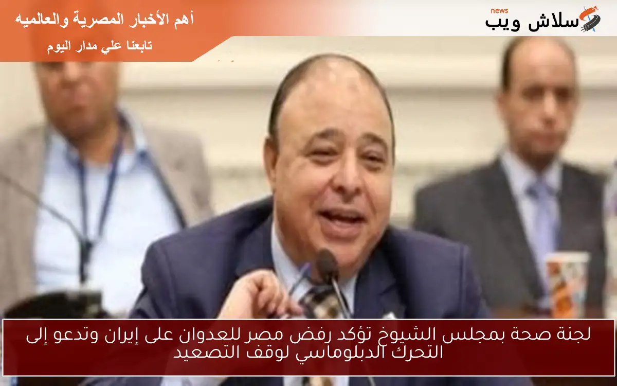 لجنة صحة بمجلس الشيوخ تؤكد رفض مصر للعدوان على إيران وتدعو إلى التحرك الدبلوماسي لوقف التصعيد
