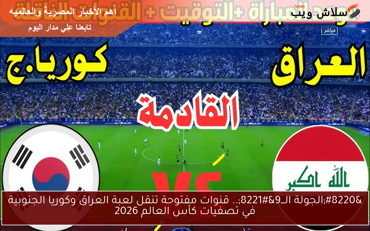 "الجولة الـــ9".. قنوات مفتوحة تنقل لعبة العراق وكوريا الجنوبية في تصفيات كأس العالم 2026 2 “الجولة الـــ9”.. قنوات مفتوحة تنقل لعبة العراق وكوريا الجنوبية في تصفيات كأس العالم 2026