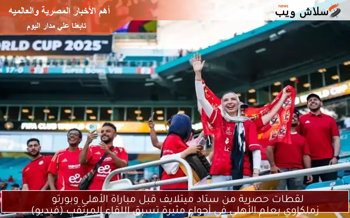 لقطات حصرية من ستاد ميتلايف قبل مباراة الأهلي وبورتو
زملكاوي بعلم الأهلي في أجواء مثيرة تسبق اللقاء المرتقب (فيديو)