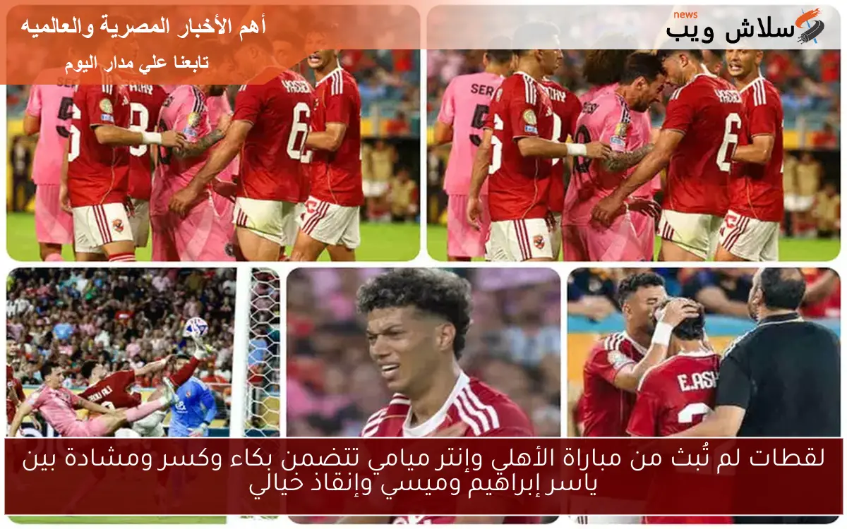 لقطات لم تُبث من مباراة الأهلي وإنتر ميامي تتضمن بكاء وكسر ومشادة بين ياسر إبراهيم وميسي وإنقاذ خيالي 2 لقطات لم تُبث من مباراة الأهلي وإنتر ميامي تتضمن بكاء وكسر ومشادة بين ياسر إبراهيم وميسي وإنقاذ خيالي