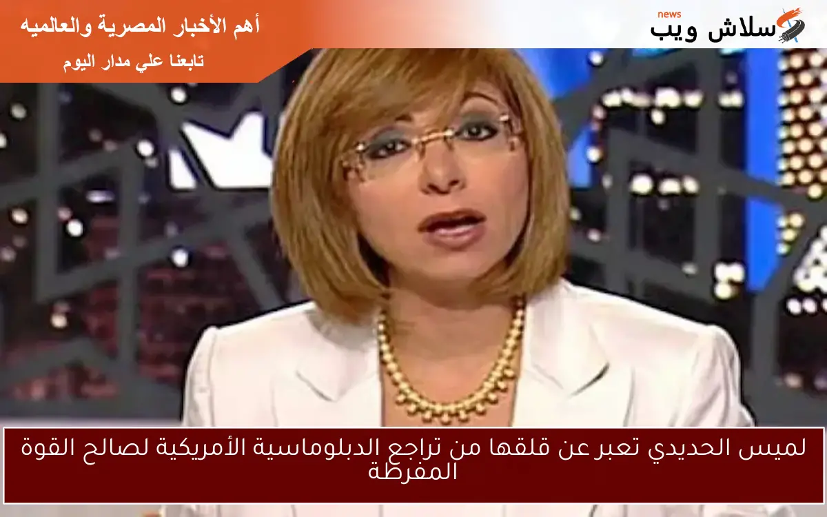 لميس الحديدي تعبر عن قلقها من تراجع الدبلوماسية الأمريكية لصالح القوة المفرطة