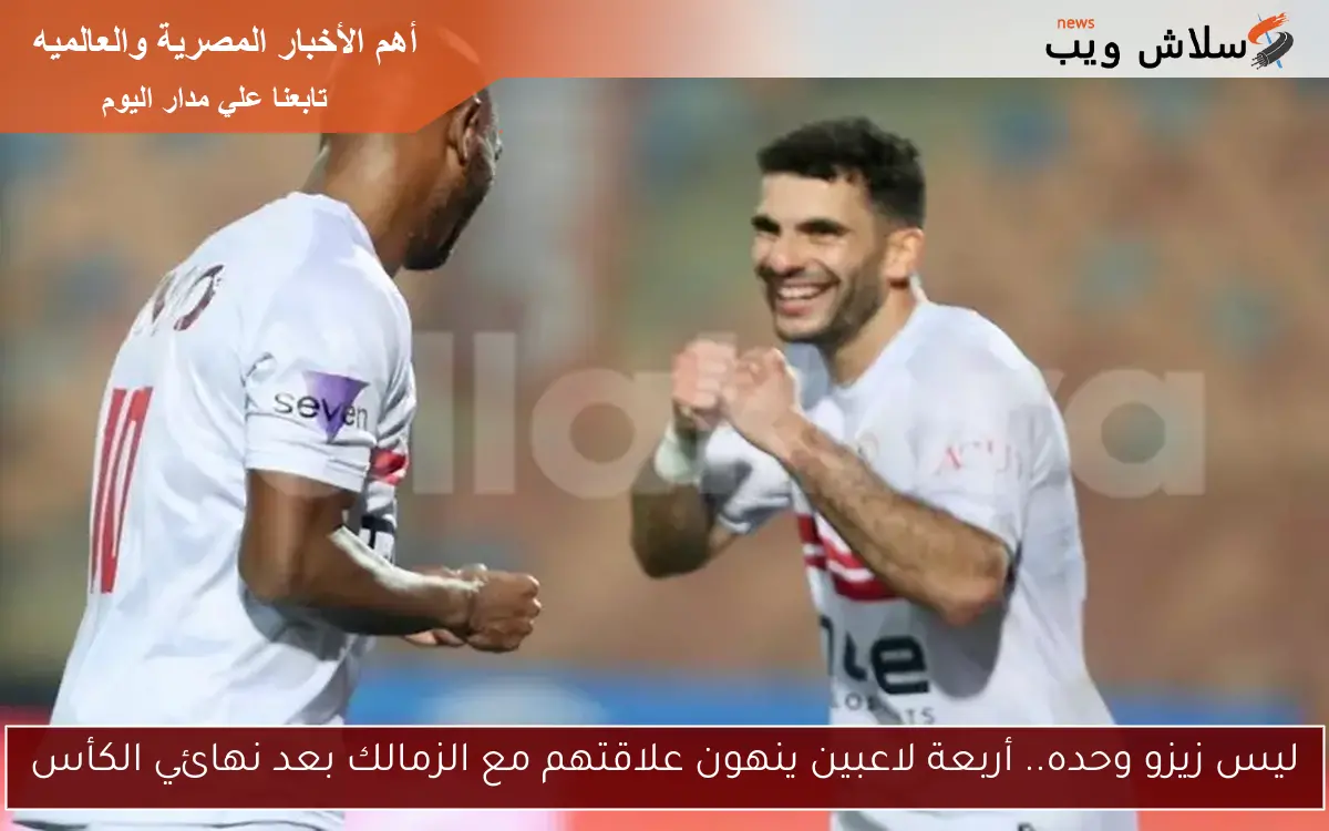 ليس زيزو وحده.. أربعة لاعبين ينهون علاقتهم مع الزمالك بعد نهائي الكأس 2 ليس زيزو وحده.. أربعة لاعبين ينهون علاقتهم مع الزمالك بعد نهائي الكأس