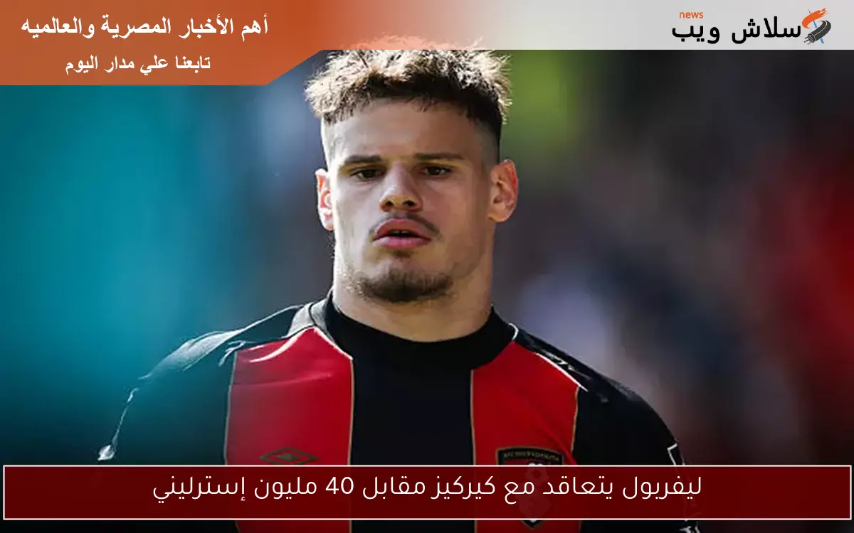 ليفربول يتعاقد مع كيركيز مقابل 40 مليون إسترليني