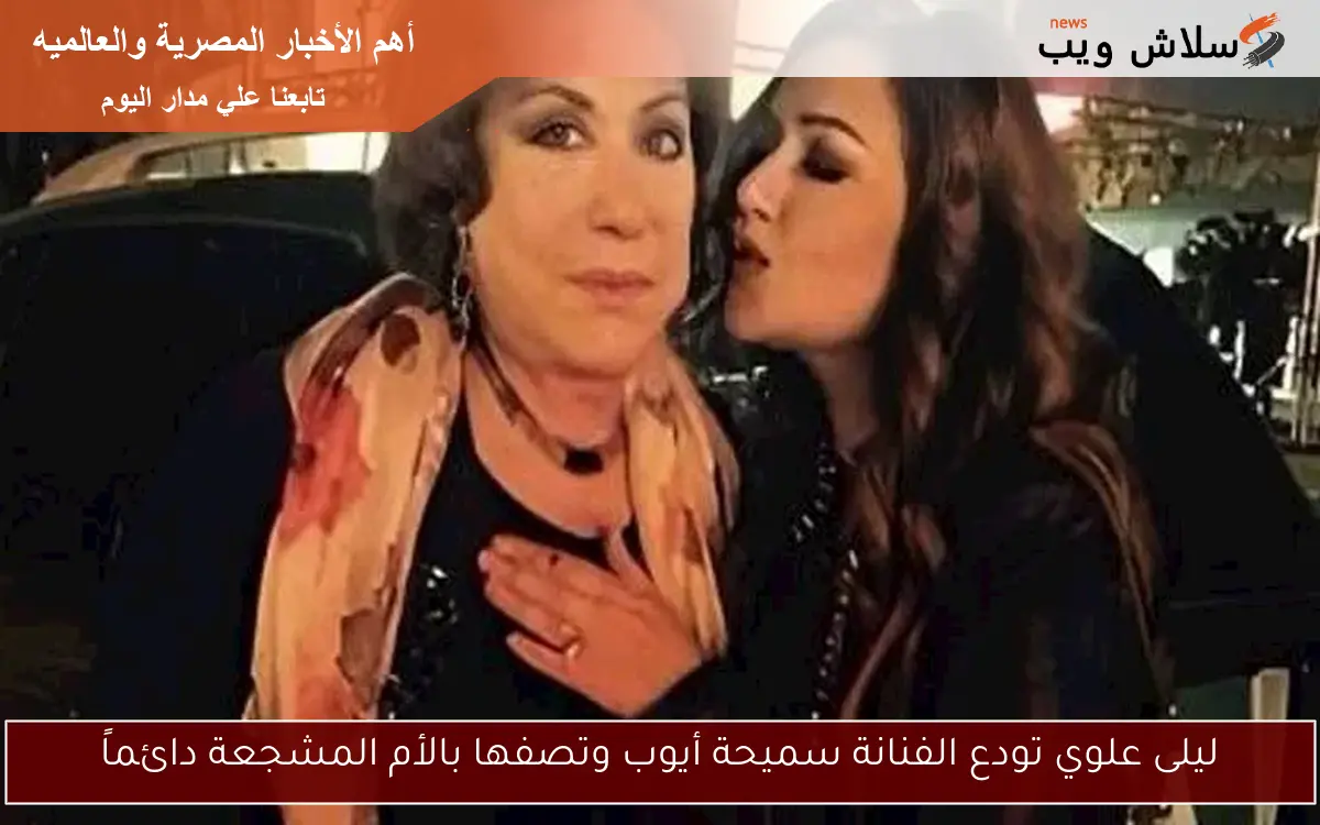 ليلى علوي تودع الفنانة سميحة أيوب وتصفها بالأم المشجعة دائماً 2 ليلى علوي تودع الفنانة سميحة أيوب وتصفها بالأم المشجعة دائماً