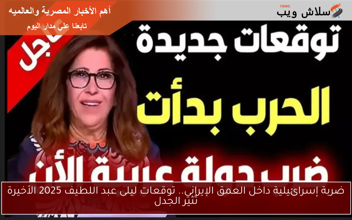 ضربة إسرائيلية داخل العمق الإيراني.. توقعات ليلى عبد اللطيف 2025 الأخيرة تُثير الجدل